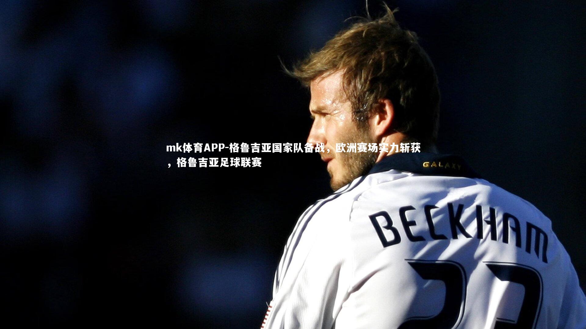 mk体育APP-格鲁吉亚国家队备战，欧洲赛场实力斩获，格鲁吉亚足球联赛