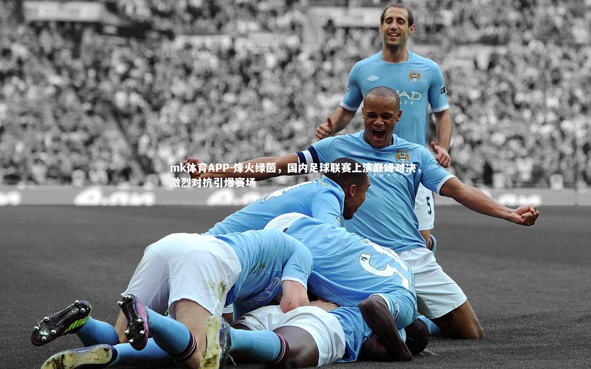mk体育APP-烽火绿茵，国内足球联赛上演巅峰对决，激烈对抗引爆赛场
