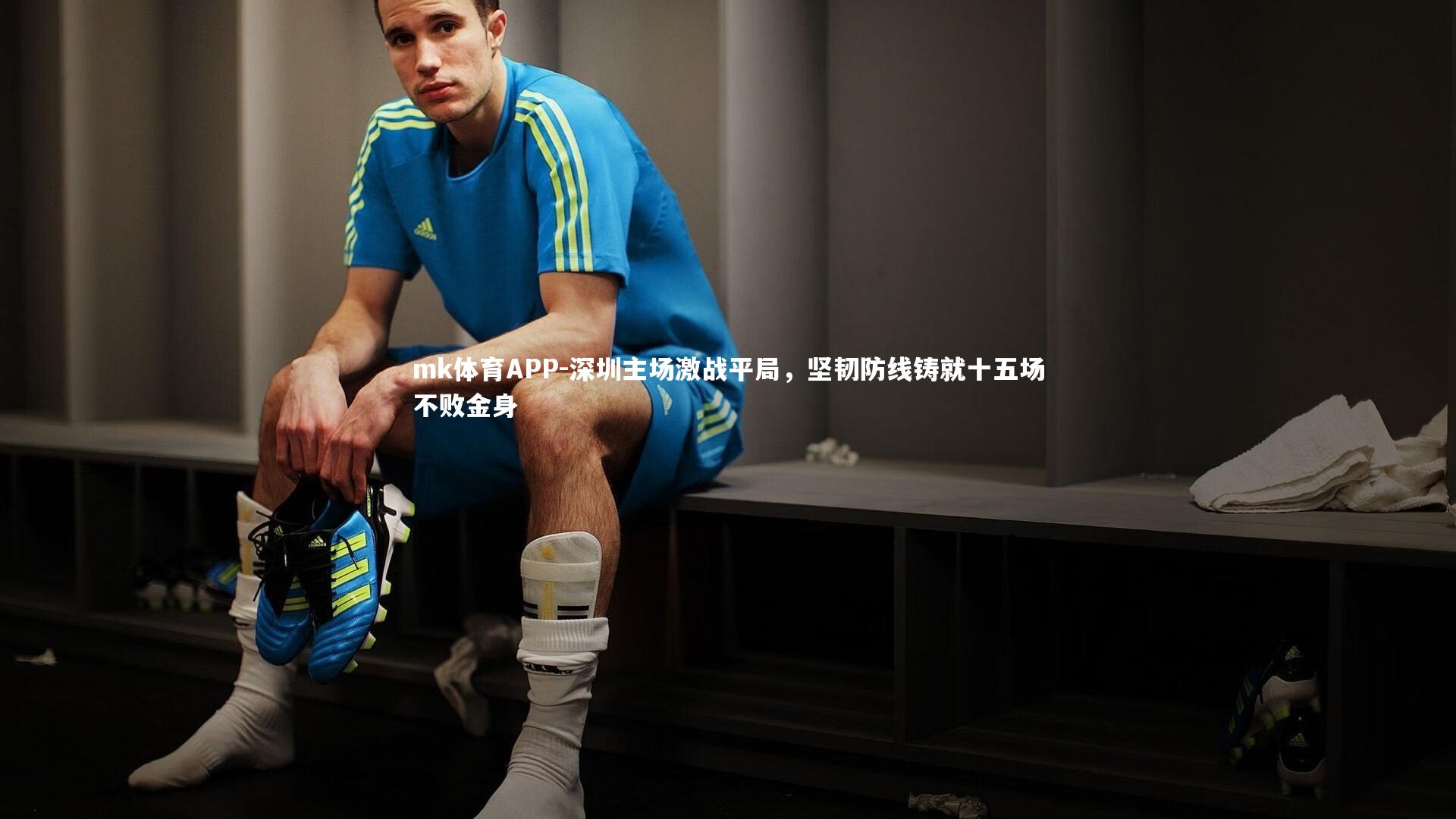 mk体育APP-深圳主场激战平局，坚韧防线铸就十五场不败金身