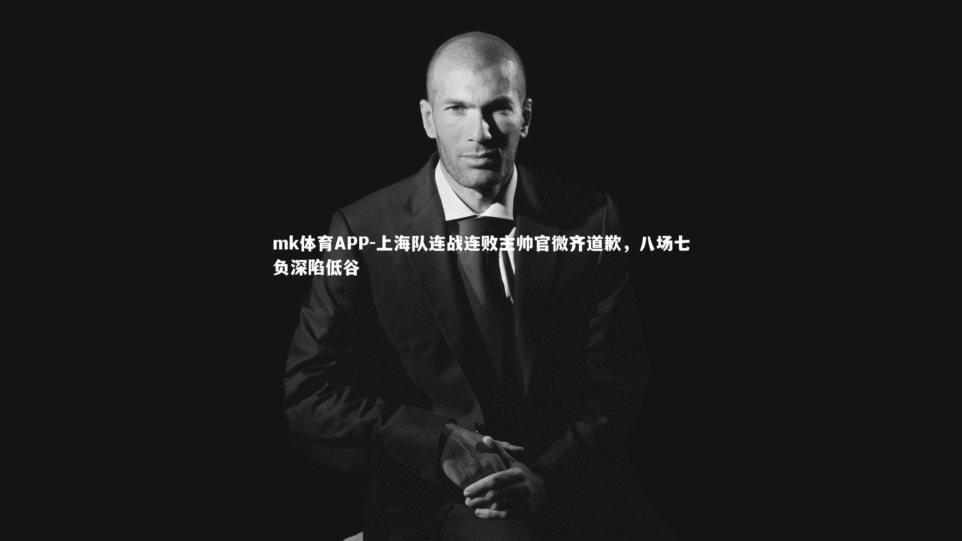 mk体育APP-上海队连战连败主帅官微齐道歉，八场七负深陷低谷