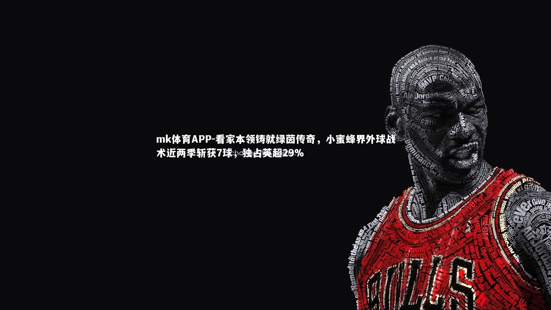 看家本领铸就绿茵传奇,小蜜蜂界外球战术近两季斩获7球,独占英超29%